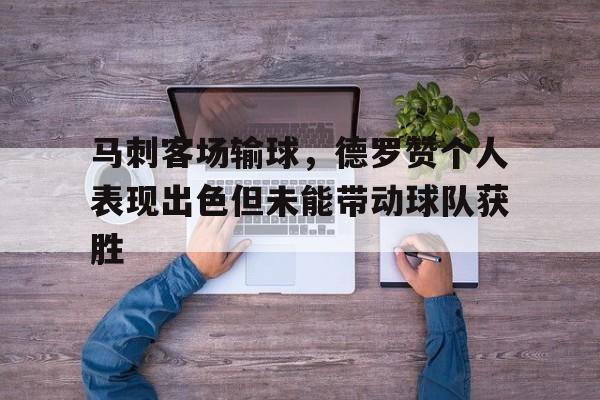 包含马刺客场输球，德罗赞个人表现出色但未能带动球队获胜的词条