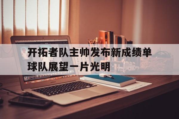关于开拓者队主帅发布新成绩单球队展望一片光明的信息
