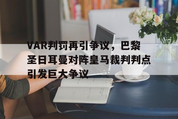 VAR判罚再引争议，巴黎圣日耳曼对阵皇马裁判判点引发巨大争议